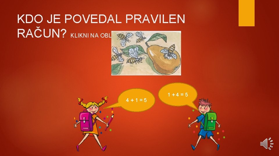 KDO JE POVEDAL PRAVILEN RAČUN? KLIKNI NA OBLAČEK. 4+1=5 1+4=5 