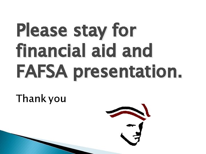 Please stay for financial aid and FAFSA presentation. Thank you 