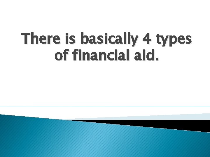 There is basically 4 types of financial aid. 