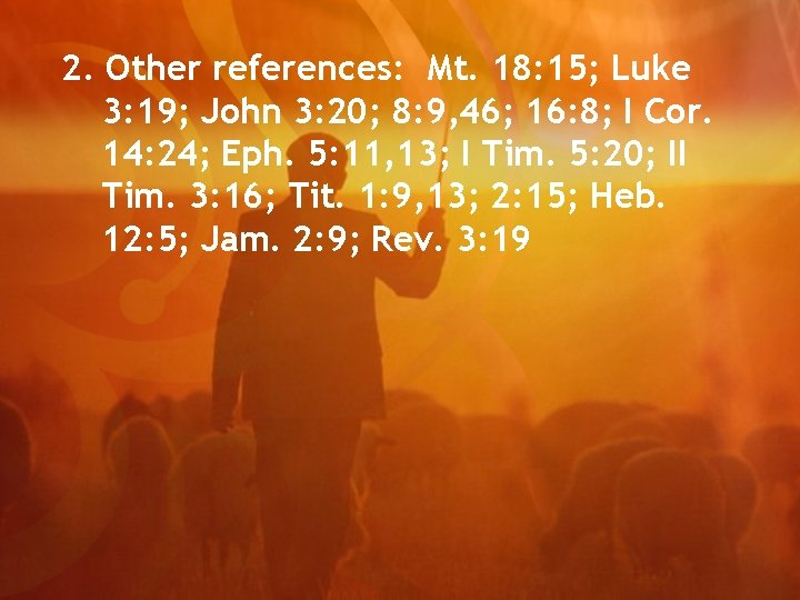 2. Other references: Mt. 18: 15; Luke 3: 19; John 3: 20; 8: 9,