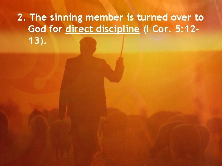 2. The sinning member is turned over to God for direct discipline (I Cor.