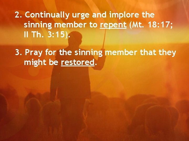 2. Continually urge and implore the sinning member to repent (Mt. 18: 17; II