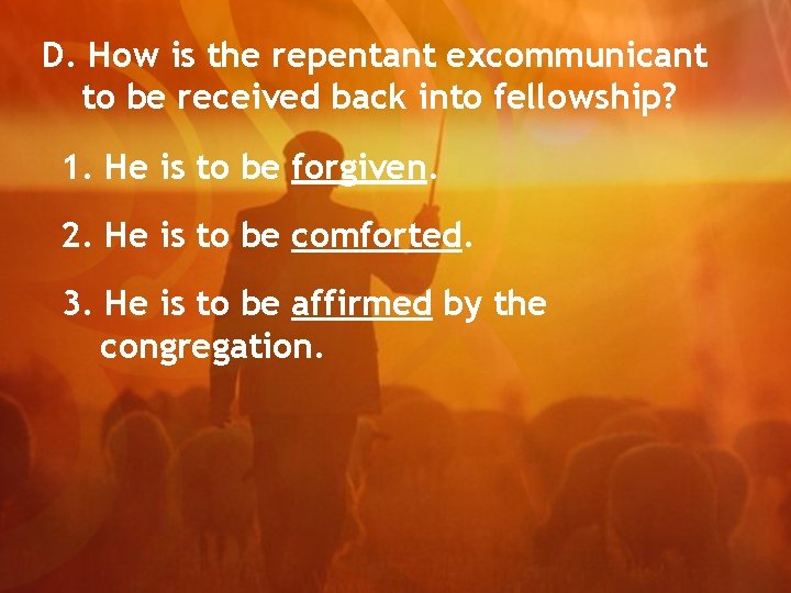 D. How is the repentant excommunicant to be received back into fellowship? 1. He