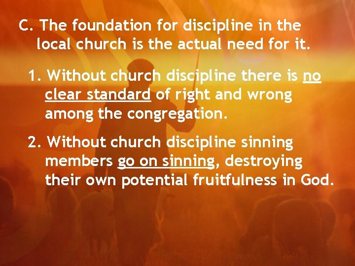 C. The foundation for discipline in the local church is the actual need for