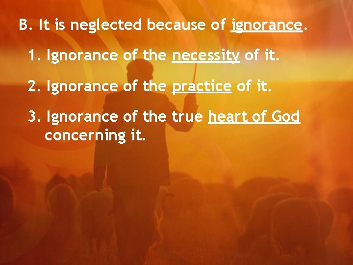 B. It is neglected because of ignorance. 1. Ignorance of the necessity of it.