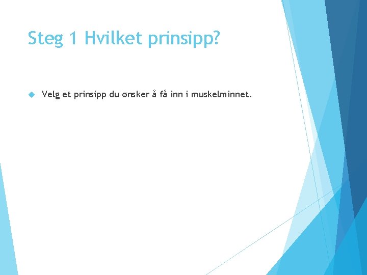 Steg 1 Hvilket prinsipp? Velg et prinsipp du ønsker å få inn i muskelminnet.