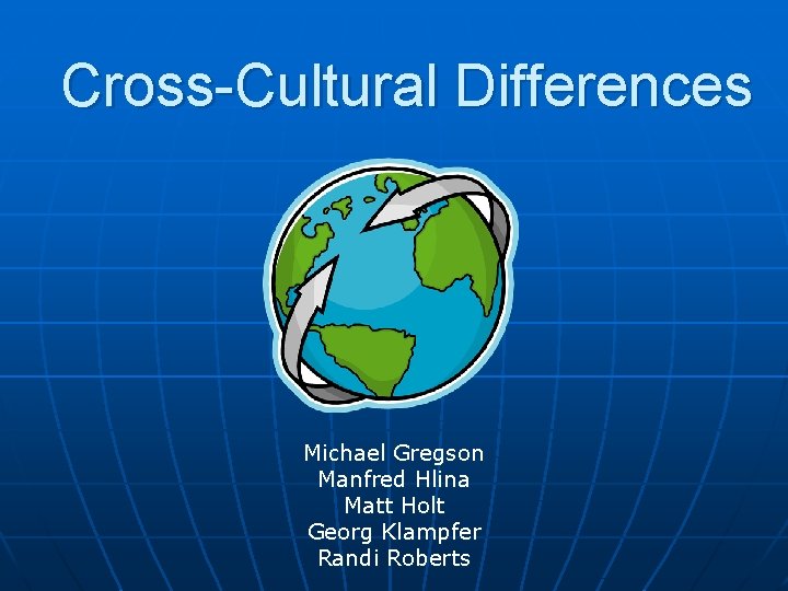 Cross-Cultural Differences Michael Gregson Manfred Hlina Matt Holt Georg Klampfer Randi Roberts 