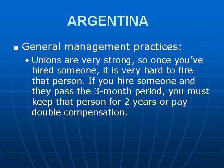 ARGENTINA n General management practices: • Unions are very strong, so once you’ve hired