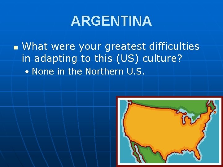 ARGENTINA n What were your greatest difficulties in adapting to this (US) culture? •