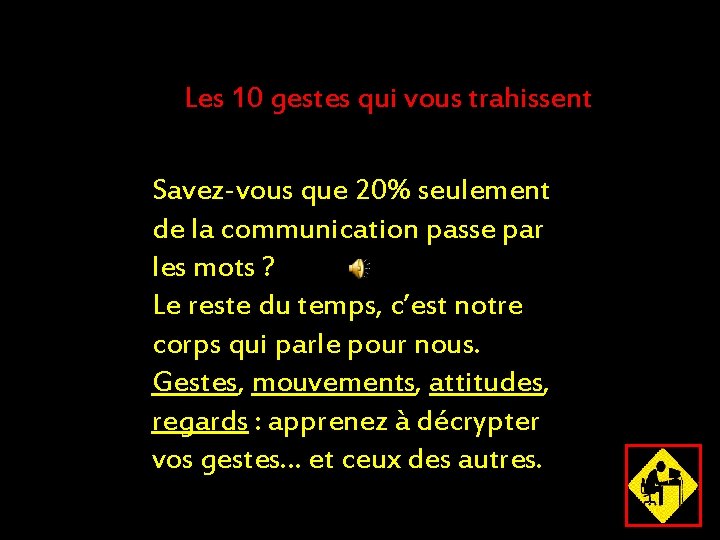 Les 10 gestes qui vous trahissent Savez-vous que 20% seulement de la communication passe