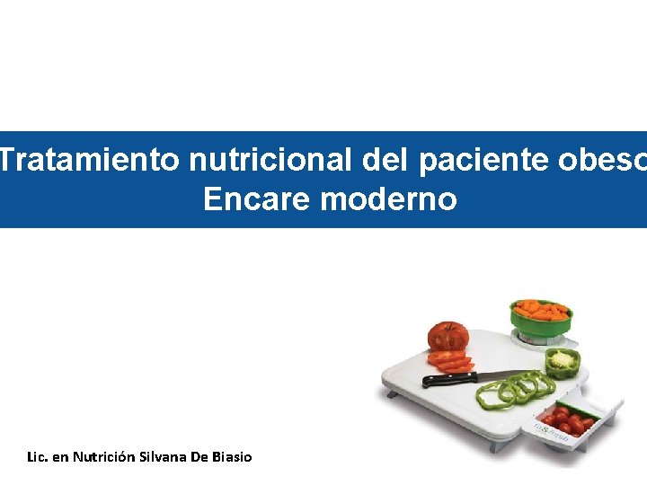 Tratamiento nutricional del paciente obeso Encare moderno Lic. en Nutrición Silvana De Biasio 