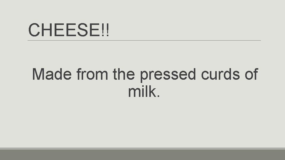 CHEESE!! Made from the pressed curds of milk. 