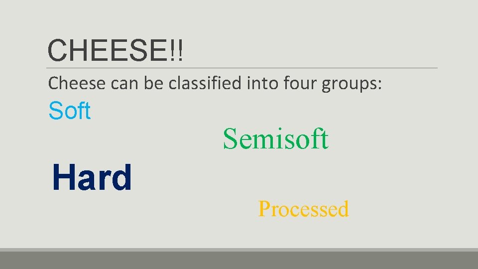 CHEESE!! Cheese can be classified into four groups: Soft Hard Semisoft Processed 