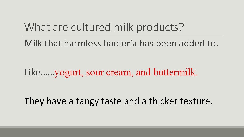 What are cultured milk products? Milk that harmless bacteria has been added to. Like……yogurt,