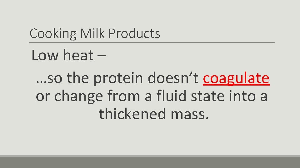 Cooking Milk Products Low heat – …so the protein doesn’t coagulate or change from