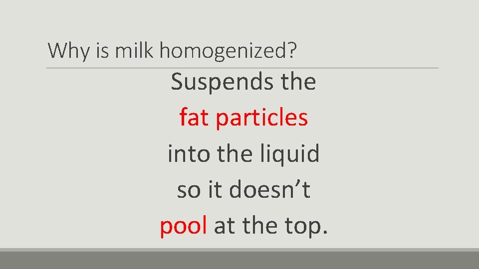 Why is milk homogenized? Suspends the fat particles into the liquid so it doesn’t