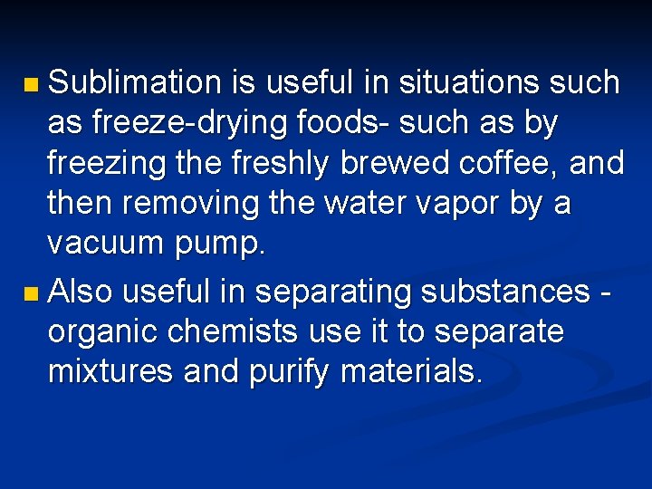 n Sublimation is useful in situations such as freeze-drying foods- such as by freezing