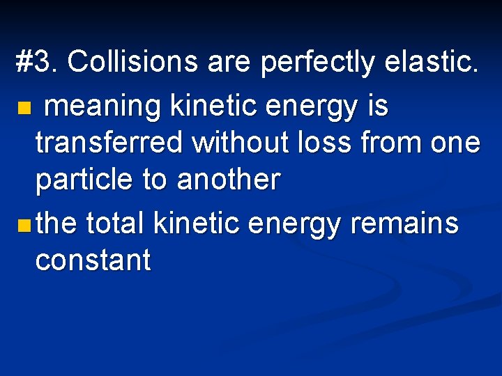 #3. Collisions are perfectly elastic. n meaning kinetic energy is transferred without loss from