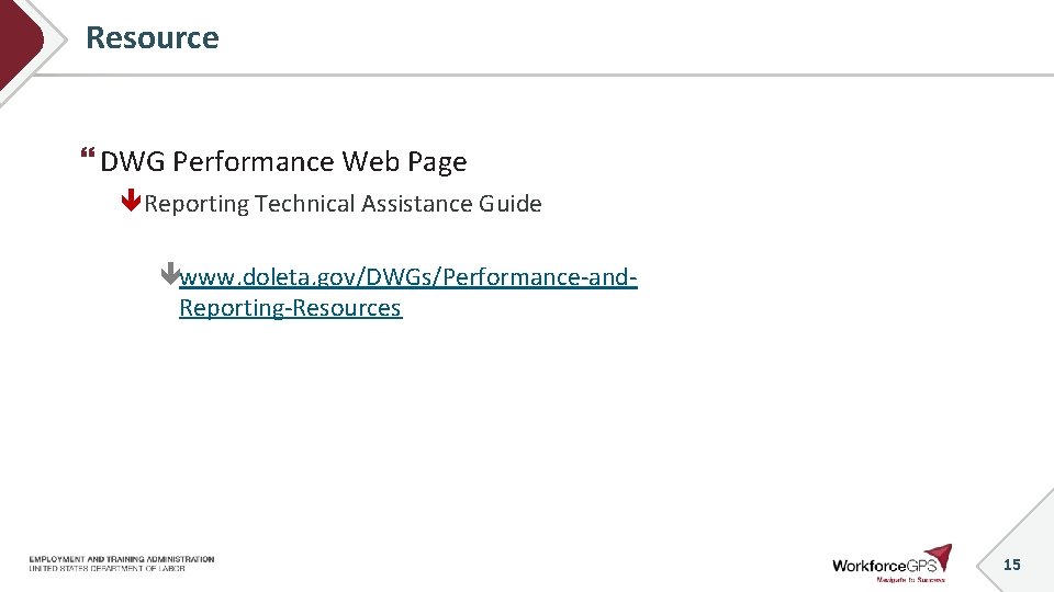 Resource DWG Performance Web Page Reporting Technical Assistance Guide www. doleta. gov/DWGs/Performance-and. Reporting-Resources 15