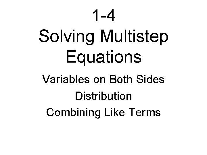 1 -4 Solving Multistep Equations Variables on Both Sides Distribution Combining Like Terms 