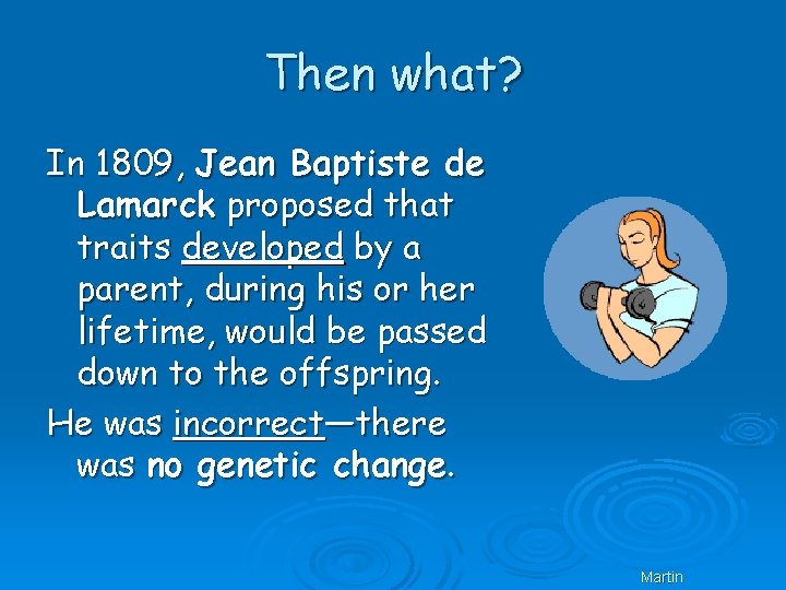 Then what? In 1809, Jean Baptiste de Lamarck proposed that traits developed by a