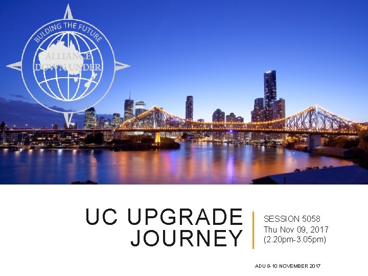 UC UPGRADE JOURNEY SESSION 5058 Thu Nov 09, 2017 (2. 20 pm-3. 05 pm)
