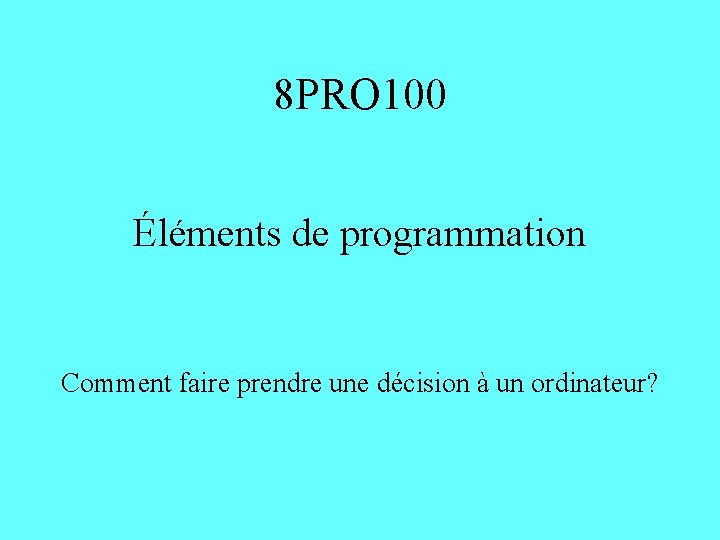 8 PRO 100 Éléments de programmation Comment faire prendre une décision à un ordinateur?