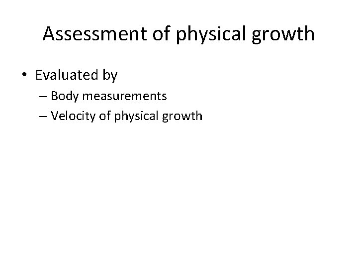 Assessment of physical growth • Evaluated by – Body measurements – Velocity of physical