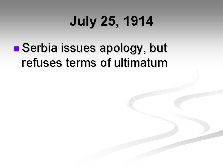 July 25, 1914 n Serbia issues apology, but refuses terms of ultimatum 