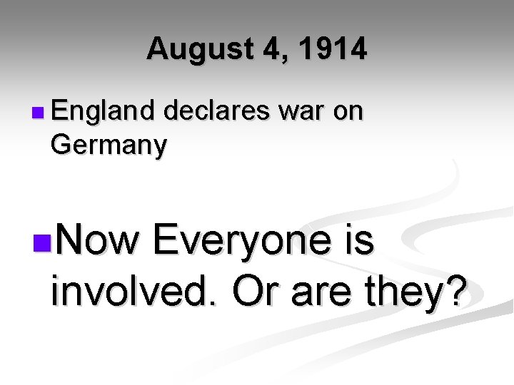 August 4, 1914 n England declares war on Germany n. Now Everyone is involved.