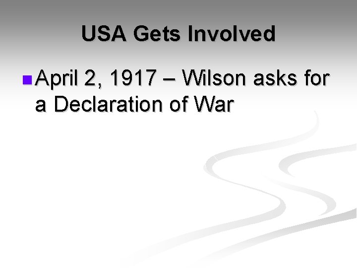 USA Gets Involved n April 2, 1917 – Wilson asks for a Declaration of
