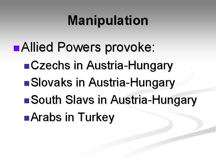 Manipulation n Allied Powers provoke: n Czechs in Austria-Hungary n Slovaks in Austria-Hungary n