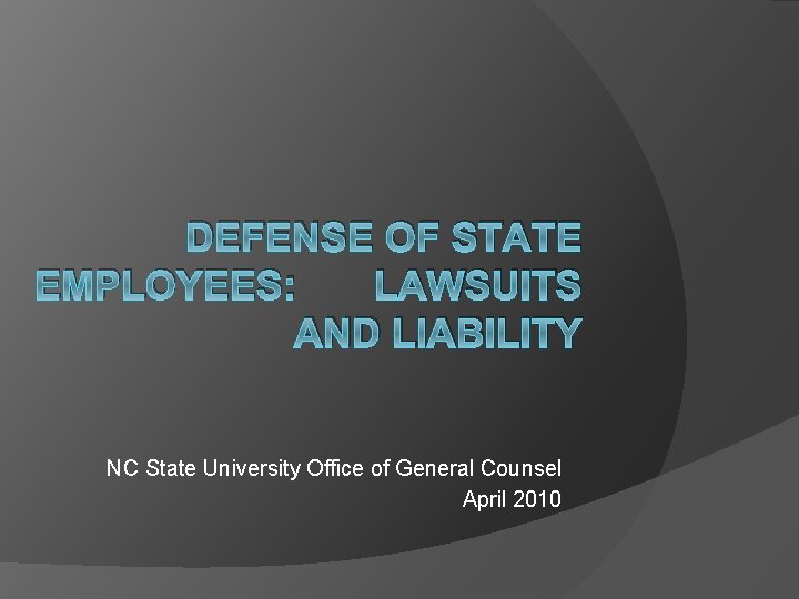 DEFENSE OF STATE EMPLOYEES: LAWSUITS AND LIABILITY NC State University Office of General Counsel
