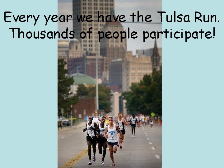 Every year we have the Tulsa Run. Thousands of people participate! 