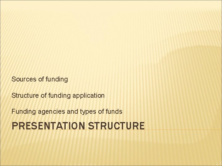 Sources of funding Structure of funding application Funding agencies and types of funds PRESENTATION