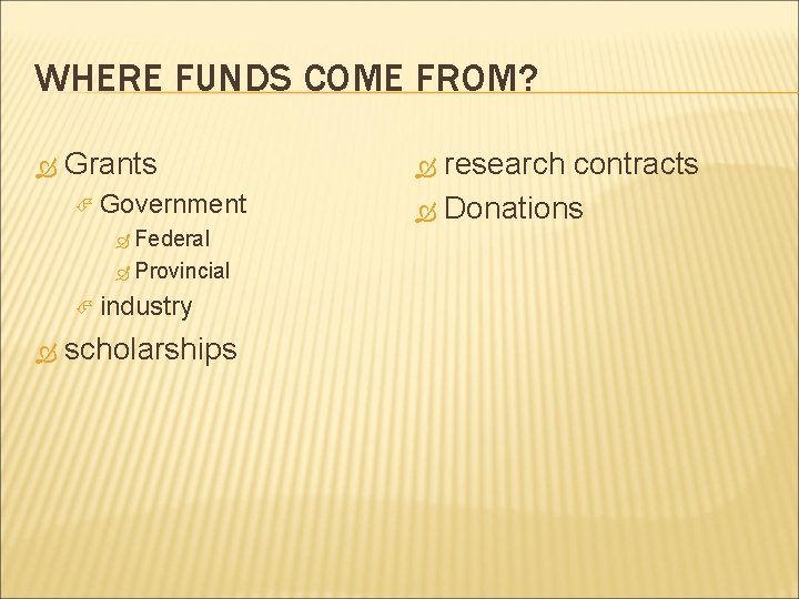 WHERE FUNDS COME FROM? Grants Government Federal Provincial industry scholarships research contracts Donations 