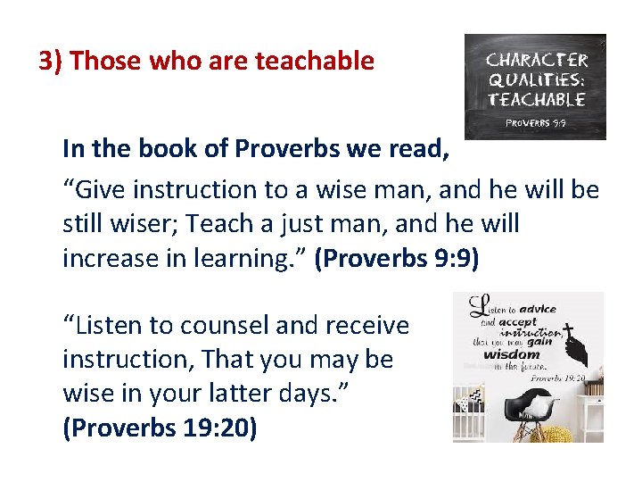 3) Those who are teachable In the book of Proverbs we read, “Give instruction