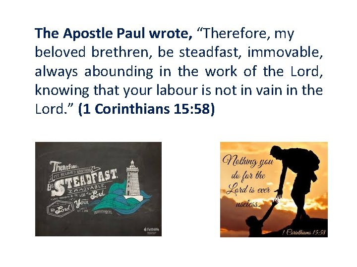 The Apostle Paul wrote, “Therefore, my beloved brethren, be steadfast, immovable, always abounding in