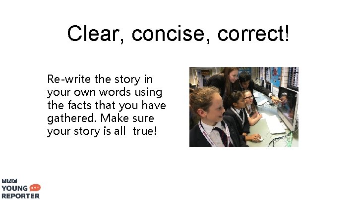 Clear, concise, correct! Re-write the story in your own words using the facts that