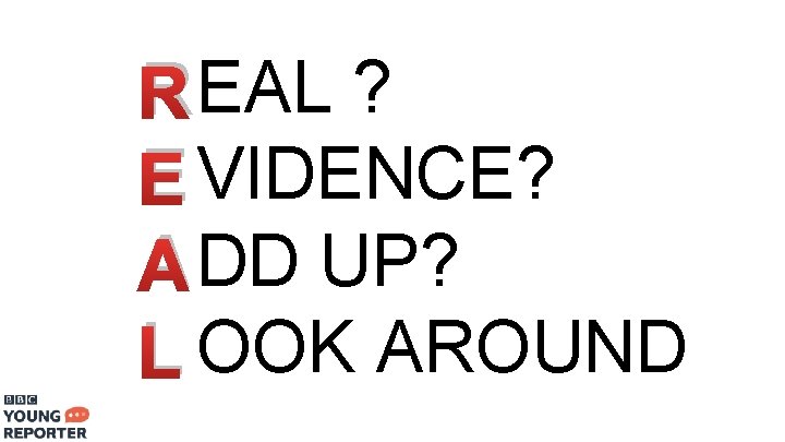 R EAL ? E VIDENCE? A DD UP? L OOK AROUND 