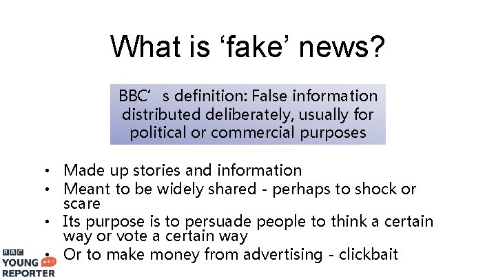 What is ‘fake’ news? BBC’s definition: False information distributed deliberately, usually for political or