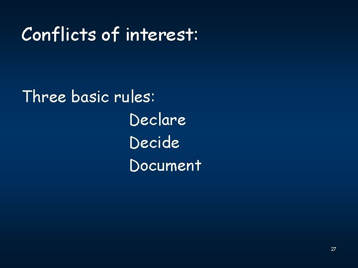 Conflicts of interest: Three basic rules: Declare Decide Document 27 