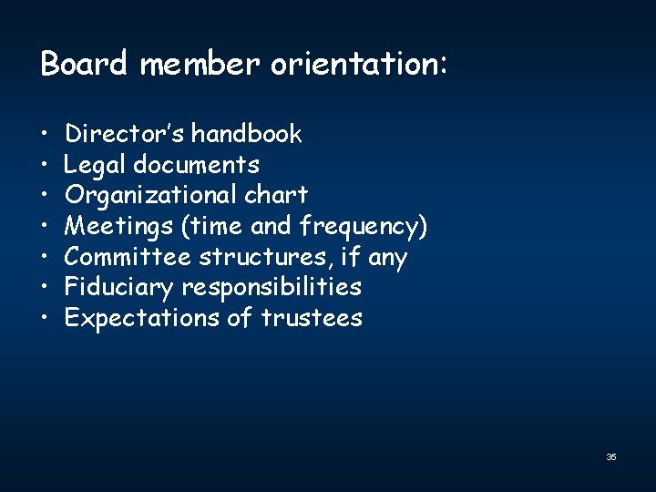 Board member orientation: • • Director’s handbook Legal documents Organizational chart Meetings (time and