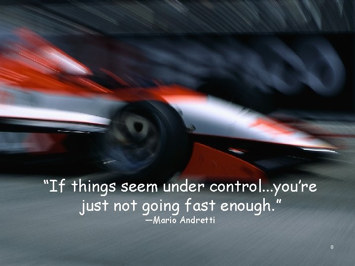 “If things seem under control. . . you’re just not going fast enough. ”