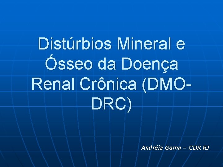 Distúrbios Mineral e Ósseo da Doença Renal Crônica (DMODRC) Andréia Gama – CDR RJ