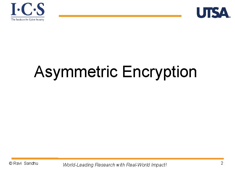 Asymmetric Encryption © Ravi Sandhu World-Leading Research with Real-World Impact! 2 