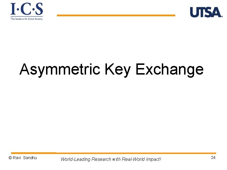 Asymmetric Key Exchange © Ravi Sandhu World-Leading Research with Real-World Impact! 24 