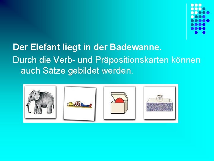 Der Elefant liegt in der Badewanne. Durch die Verb- und Präpositionskarten können auch Sätze