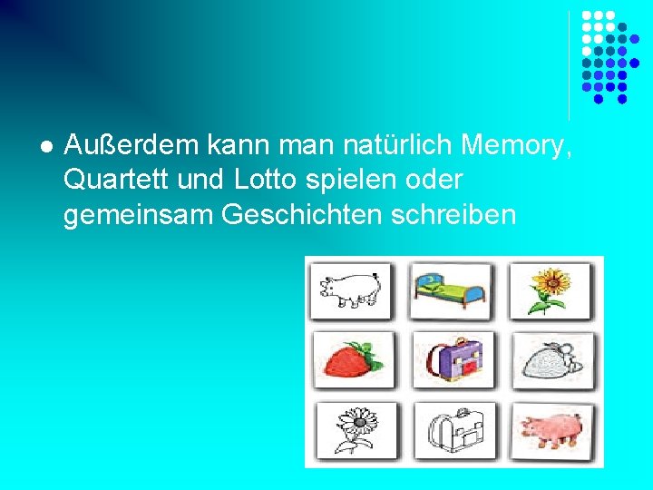 l Außerdem kann man natürlich Memory, Quartett und Lotto spielen oder gemeinsam Geschichten schreiben