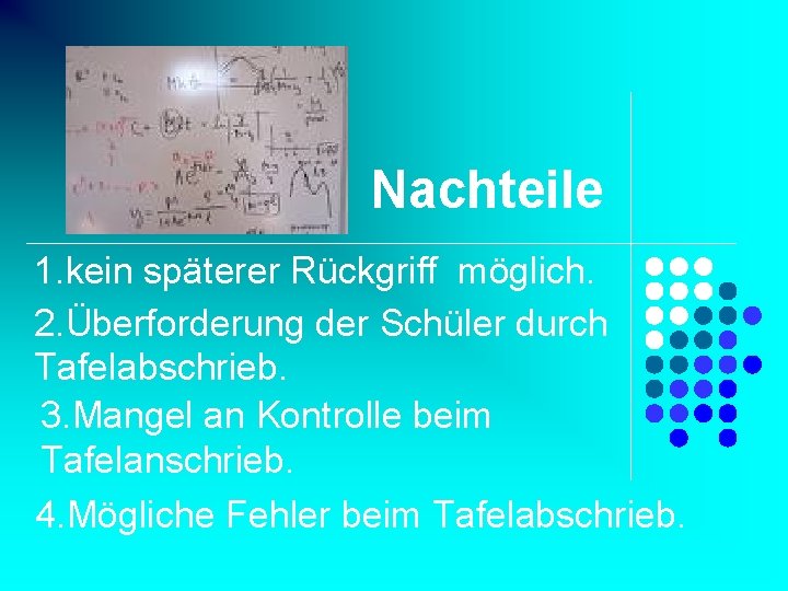 Nachteile 1. kein späterer Rückgriff möglich. 2. Überforderung der Schüler durch Tafelabschrieb. 3. Mangel